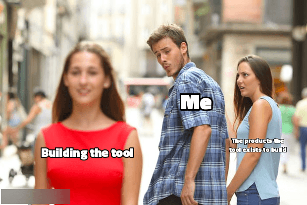 distracted boyfriend: me, looking at building the tool, while the products the tool exists to build looks on furious