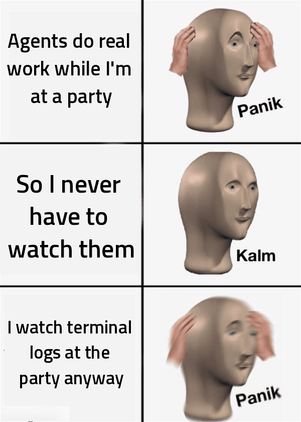panik kalm panik: agents do real work while i'm at a party / so i never have to watch them / i watch terminal logs at the party anyway