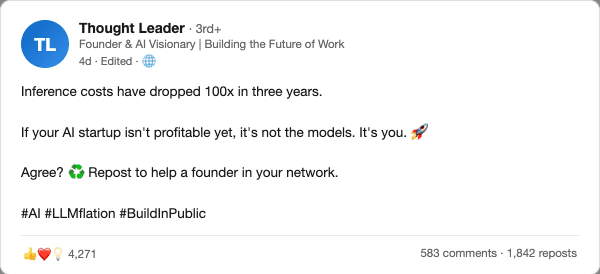 fake linkedin post from Thought Leader, founder and ai visionary: inference costs have dropped 100x in three years. if your ai startup is not profitable yet, it is not the models. it is you. agree? repost to help a founder in your network. 4,271 reactions