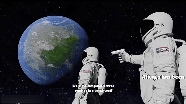 always has been meme: astronaut looking at earth asks 'wait, the computer is three services in a trenchcoat?'. astronaut behind him with a gun replies 'always has been'.