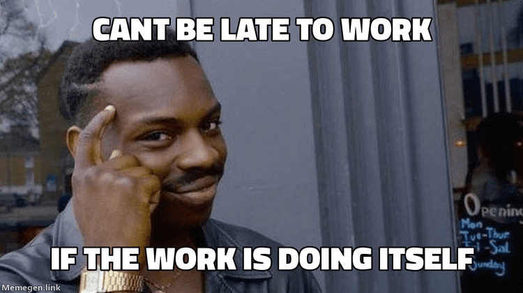 roll safe meme: can't be late to work if the work is doing itself
