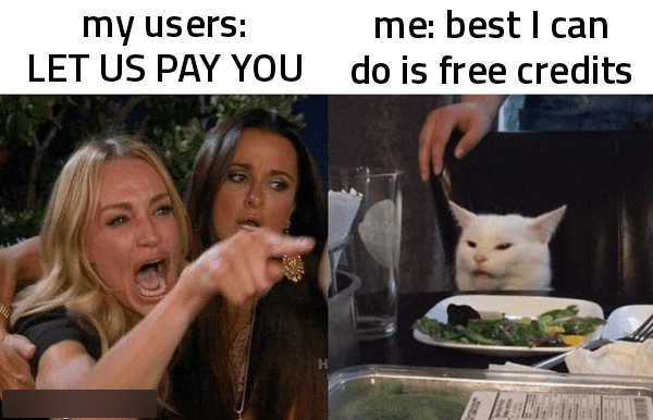 woman yelling at cat: my users: LET US PAY YOU. the cat: me: best i can do is free credits